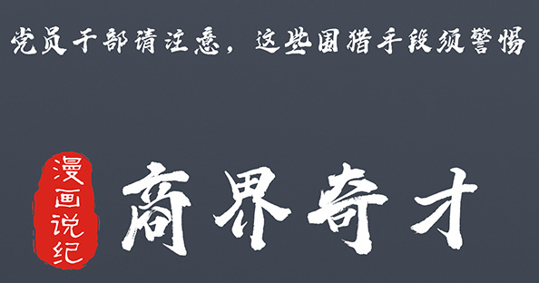 黨員干部請注意，這些圍獵手段須警惕⑥商界奇才
